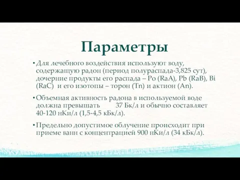 Параметры Для лечебного воздействия используют воду, содержащую радон (период полураспада-3,825 сут),