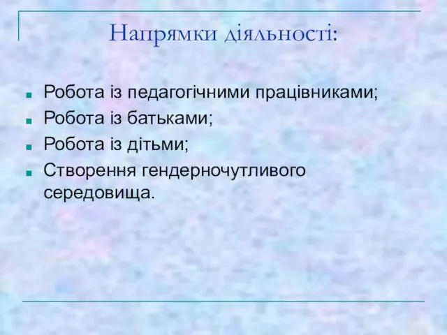 Напрямки діяльності: Робота із педагогічними працівниками; Робота із батьками; Робота із дітьми; Створення гендерночутливого середовища.