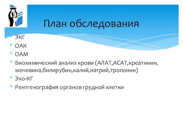 ЭКГ ОАК ОАМ Биохимический анализ крови (АЛАТ,АСАТ,креатинин,мочевина,билирубин,калий,натрий,тропонин) Эхо-КГ Рентгенография органов грудной клетки План обследования