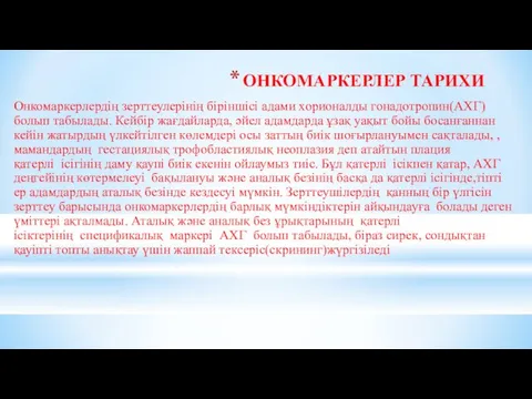 ОНКОМАРКЕРЛЕР ТАРИХИ Онкомаркерлердің зерттеулерінің біріншісі адами хорионалды гонадотропин(АХГ) болып табылады. Кейбір