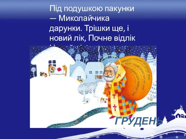 Під подушкою пакунки — Миколайчика дарунки. Трішки ще, і новий лік, Почне відлік Новий рік! ГРУДЕНЬ