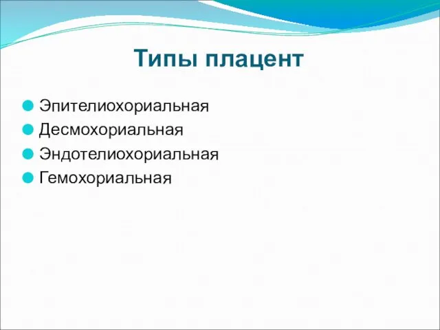 Типы плацент Эпителиохориальная Десмохориальная Эндотелиохориальная Гемохориальная