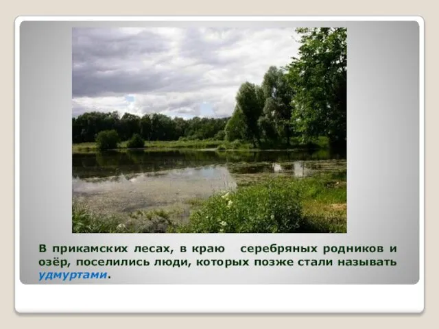 В прикамских лесах, в краю серебряных родников и озёр, поселились люди, которых позже стали называть удмуртами.