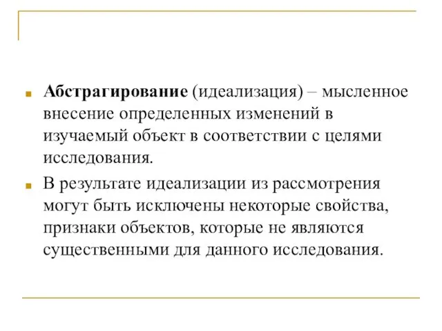 Абстрагирование (идеализация) – мысленное внесение определенных изменений в изучаемый объект в