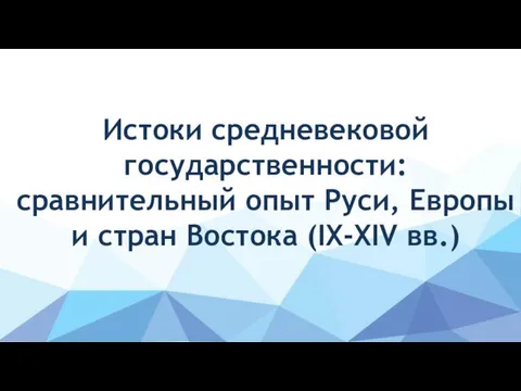 Истоки средневековой государственности: сравнительный опыт Руси, Европы и стран Востока (IX-XIV вв.)