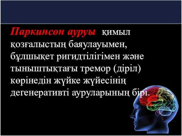 Паркинсон ауруы -қимыл қозғалыстың баяулауымен, бұлшықет ригидтілігімен және тыныштықтағы тремор (діріл)