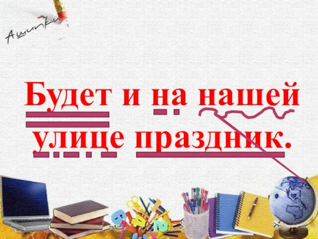 Будет и на нашей улице праздник.