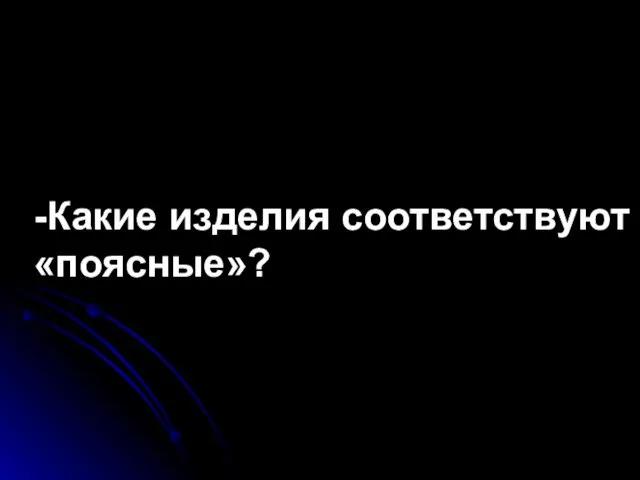 -Какие изделия соответствуют понятию «поясные»?