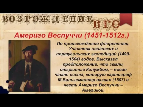 Америго Веспуччи (1451-1512г.) По происхождению флорентиец. Участник испанских и португальских экспедиций