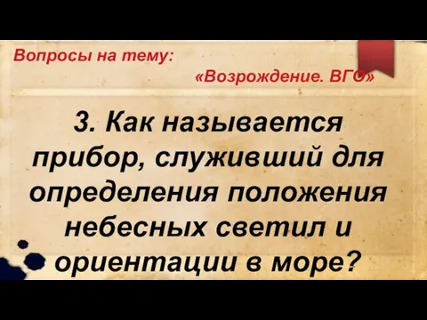 Вопросы на тему: «Возрождение. ВГО» 3. Как называется прибор, служивший для