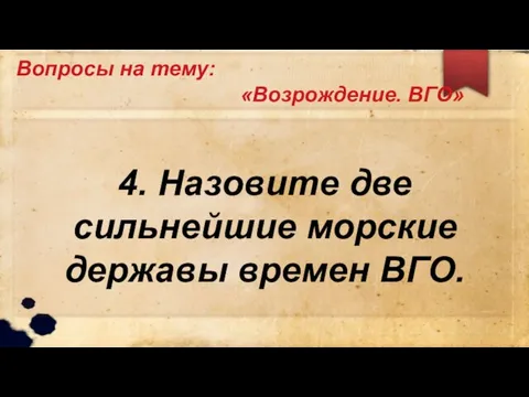 Вопросы на тему: «Возрождение. ВГО» 4. Назовите две сильнейшие морские державы времен ВГО.