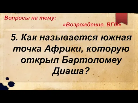 Вопросы на тему: «Возрождение. ВГО» 5. Как называется южная точка Африки, которую открыл Бартоломеу Диаша?