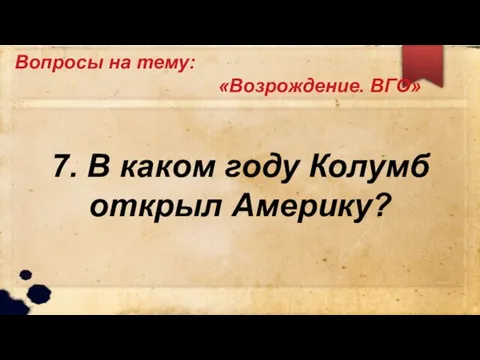 Вопросы на тему: «Возрождение. ВГО» 7. В каком году Колумб открыл Америку?