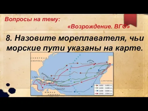 Вопросы на тему: «Возрождение. ВГО» 8. Назовите мореплавателя, чьи морские пути указаны на карте.