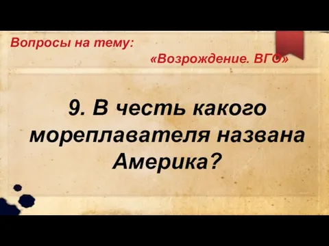 Вопросы на тему: «Возрождение. ВГО» 9. В честь какого мореплавателя названа Америка?