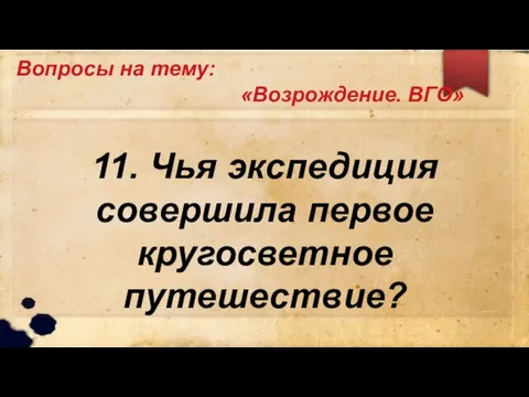 Вопросы на тему: «Возрождение. ВГО» 11. Чья экспедиция совершила первое кругосветное путешествие?