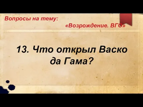 Вопросы на тему: «Возрождение. ВГО» 13. Что открыл Васко да Гама?