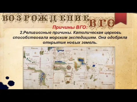 Причины ВГО: 2.Религиозные причины. Католическая церковь способствовала морским экспедициям. Она одобряла открытия новых земель.