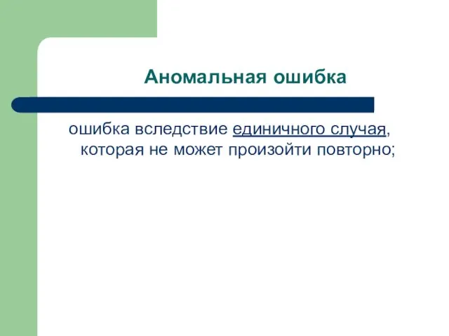 Аномальная ошибка ошибка вследствие единичного случая, которая не может произойти повторно;