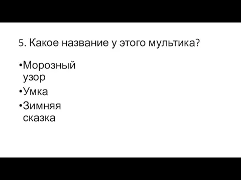 5. Какое название у этого мультика? Морозный узор Умка Зимняя сказка