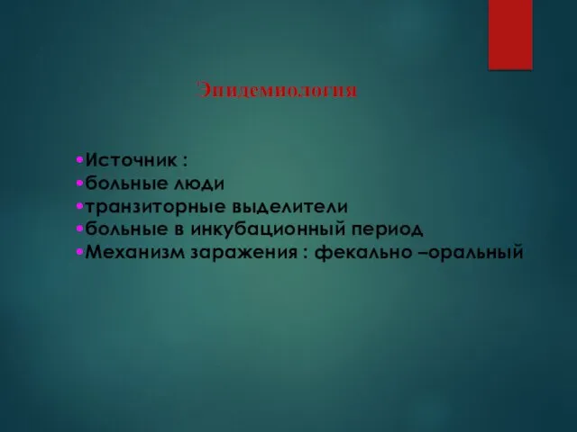 Эпидемиология Источник : больные люди транзиторные выделители больные в инкубационный период Механизм заражения : фекально –оральный