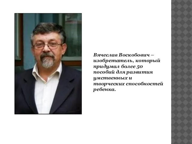 Вячеслав Воскобович – изобретатель, который придумал более 50 пособий для развития умственных и творческих способностей ребенка.