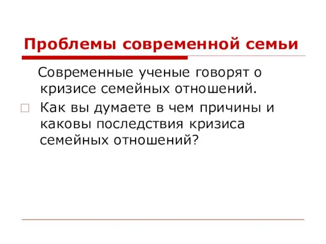 Проблемы современной семьи Современные ученые говорят о кризисе семейных отношений. Как