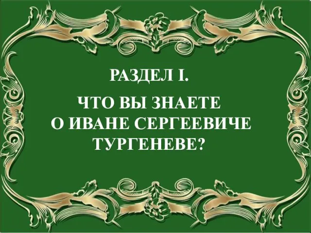 РАЗДЕЛ I. ЧТО ВЫ ЗНАЕТЕ О ИВАНЕ СЕРГЕЕВИЧЕ ТУРГЕНЕВЕ?