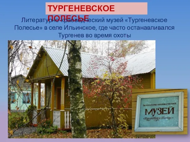 ТУРГЕНЕВСКОЕ ПОЛЕСЬЕ Литературно-краеведческий музей «Тургеневское Полесье» в селе Ильинское, где часто останавливался Тургенев во время охоты