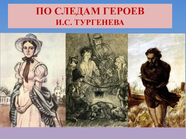 ПО СЛЕДАМ ГЕРОЕВ И.С. ТУРГЕНЕВА