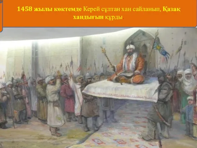 1458 жылы көктемде Керей сұлтан хан сайланып, Қазақ хандығын құрды.