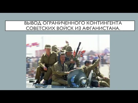 ВЫВОД ОГРАНИЧЕННОГО КОНТИНГЕНТА СОВЕТСКИХ ВОЙСК ИЗ АФГАНИСТАНА.