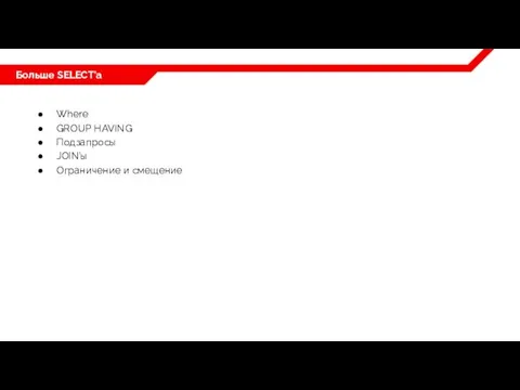Больше SELECT’a Where GROUP HAVING Подзапросы JOIN’ы Ограничение и смещение