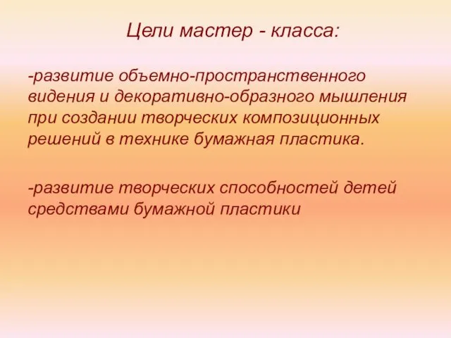 Цели мастер - класса: -развитие объемно-пространственного видения и декоративно-образного мышления при