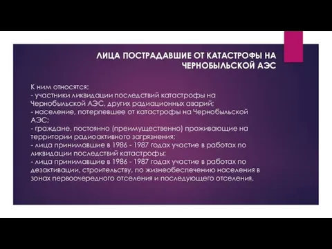 К ним относятся: - участники ликвидации последствий катастрофы на Чернобыльской АЭС,