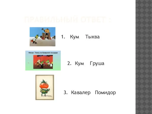 ПРАВИЛЬНЫЙ ОТВЕТ : 1. Кум Тыква 2. Кум Груша 3. Кавалер Помидор