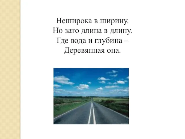 Неширока в ширину. Но зато длина в длину. Где вода и глубина – Деревянная она.