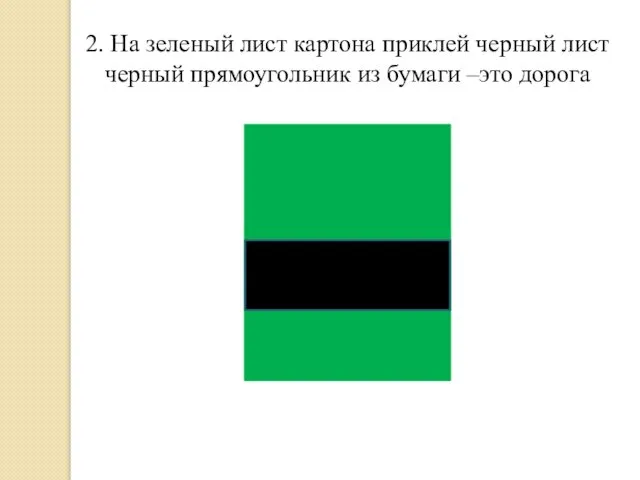 2. На зеленый лист картона приклей черный лист черный прямоугольник из бумаги –это дорога