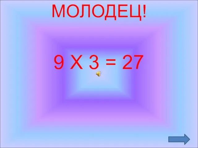 МОЛОДЕЦ! 9 Х 3 = 27