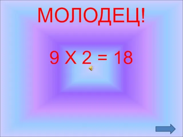 МОЛОДЕЦ! 9 Х 2 = 18