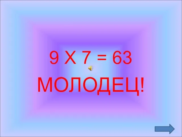 9 Х 7 = 63 МОЛОДЕЦ!