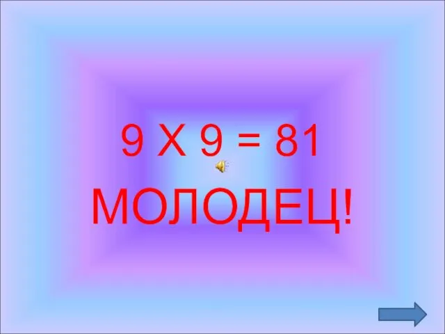 9 Х 9 = 81 МОЛОДЕЦ!