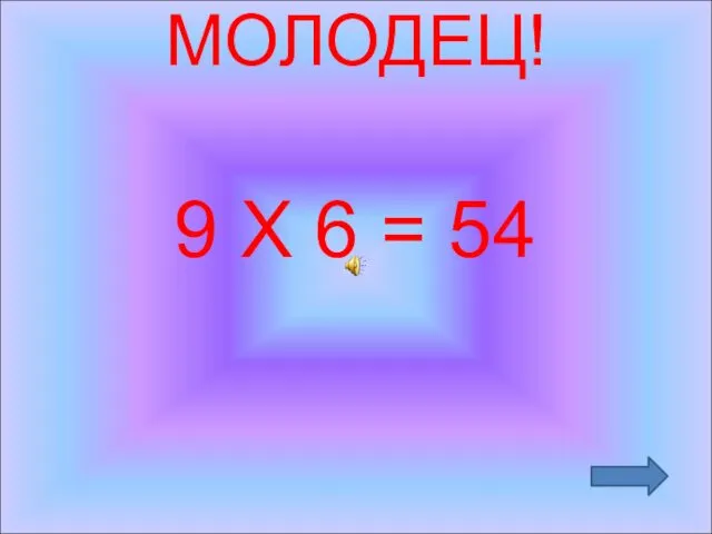 МОЛОДЕЦ! 9 Х 6 = 54