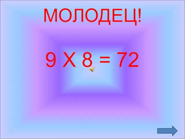 МОЛОДЕЦ! 9 Х 8 = 72