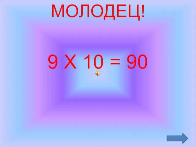 МОЛОДЕЦ! 9 Х 10 = 90