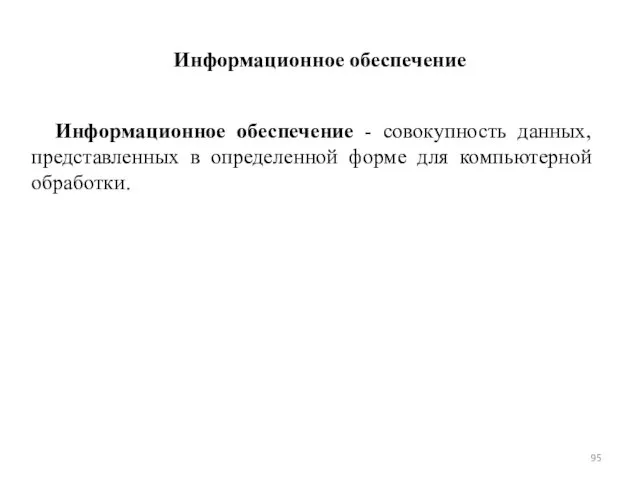 Информационное обеспечение Информационное обеспечение - совокупность данных, представленных в определенной форме для компьютерной обработки.