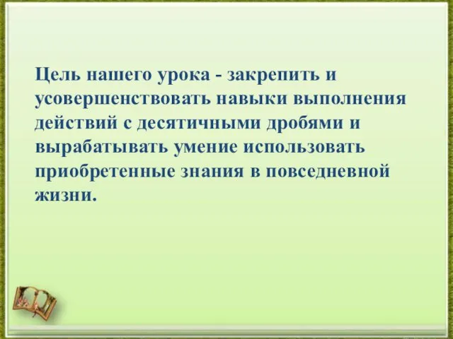 Цель нашего урока - закрепить и усовершенствовать навыки выполнения действий с