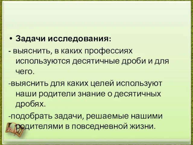 Задачи исследования: - выяснить, в каких профессиях используются десятичные дроби и