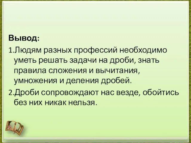 Вывод: 1.Людям разных профессий необходимо уметь решать задачи на дроби, знать