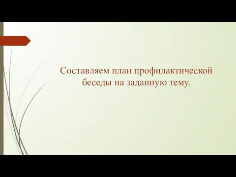 Составляем план профилактической беседы на заданную тему.